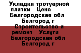 Укладка тротуарной плитки › Цена ­ 250 - Белгородская обл., Белгород г. Строительство и ремонт » Услуги   . Белгородская обл.,Белгород г.